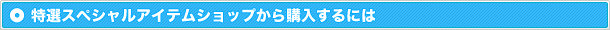 特選スペシャルアイテムショップから購入するには