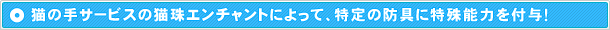 猫の手サービスの猫珠エンチャントによって、特定の防具に特殊能力を付与！