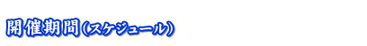 開催期間(スケジュール)