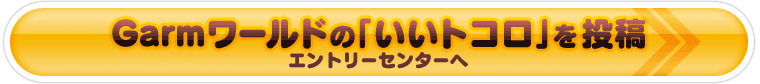 Garmワールドの「いいトコロ」を投稿〜エントリーセンターへ〜