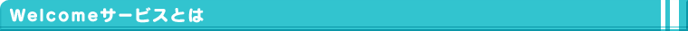 Welcome�T�[�r�X�Ƃ�