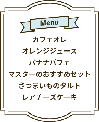 Menu カフェオレ オレンジジュース バナナパフェ マスターのおすすめセット さつまいものタルト レアチーズケーキ
