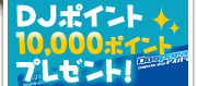 「DJポイント 10,000ポイント」プレゼント!