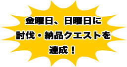 金曜日、日曜日に討伐・納品クエストを達成！
