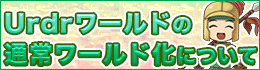 Urdrワールドの 通常ワールド化について
