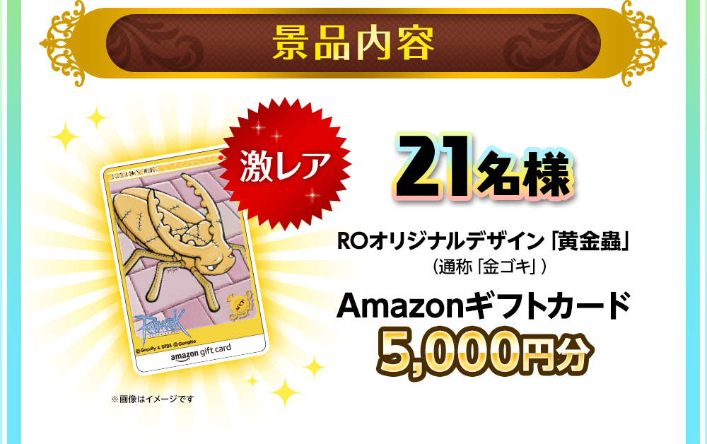 景品内容 激レア 21名様ROオリジナルデザイン「黄金蟲」（通称「金ゴキ」）Amazonギフトカード5,000円分 ※画像はイメージです