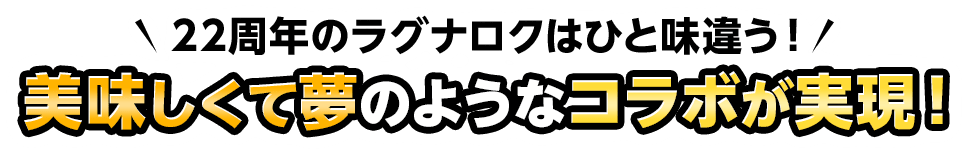 22周年のラグナロクはひと味違う！美味しくて夢のようなコラボが実現！