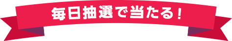 毎日抽選で当たる！