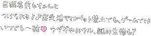 当然名前もちゃんとつけられるよ♪実生活ではペット禁止でも、ゲームではいつでも一緒♥ ウザギやおサル、謎の生物も？