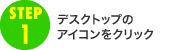 step1　デスクトップのアイコンをクリック