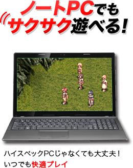 ノートPCでもサクサク遊べる！