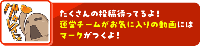 たくさんの投稿待ってるよ！運営チームがお気に入りの動画にはマークがつくよ！