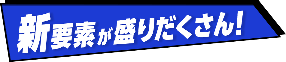 新要素が盛りだくさん！