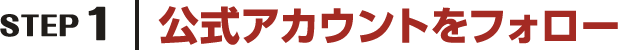STEP1 公式アカウントをフォロー