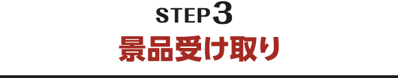 STEP3 景品受け取り