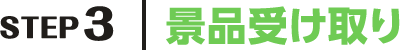 STEP3 景品受け取り