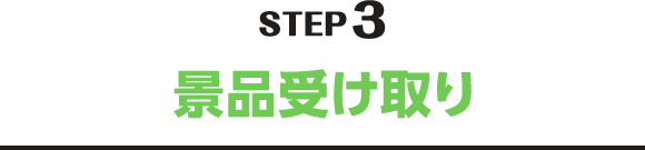 STEP3 景品受け取り