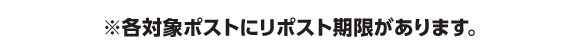 ※各対象ポストにリポスト期限があります。