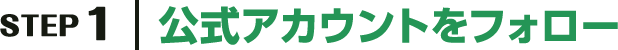 STEP1 公式アカウントをフォロー