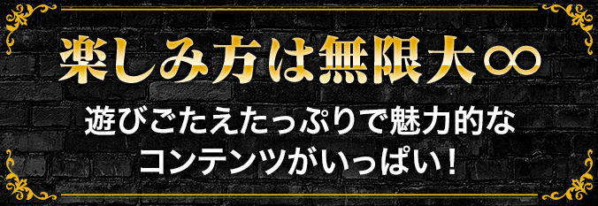 楽しみ方は無限大∞ 遊びごたえたっぷりで魅力的なコンテンツがいっぱい！