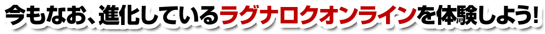 今もなお、進化しているラグナロクオンラインを体験しよう！