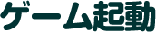 ゲーム起動