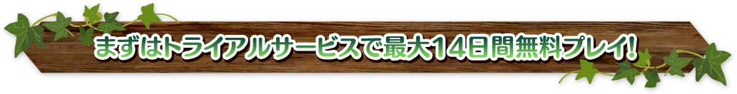 まずはトライアルサービスで最大14日間無料プレイ！
