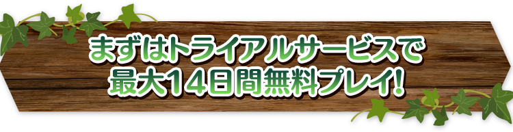 まずはトライアルサービスで最大14日間無料プレイ！