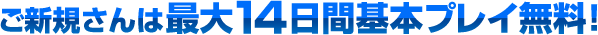 ご新規さんは最大14日間基本プレイ無料！