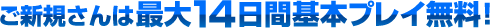 ご新規さんは最大14日間基本プレイ無料！
