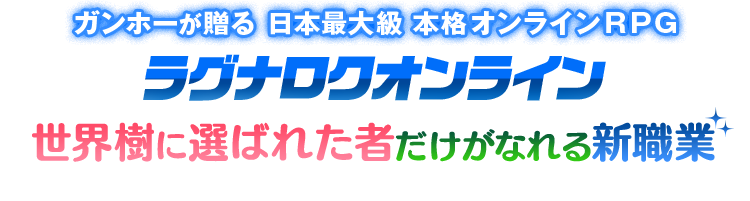 ガンホーが贈る 日本最大級本格オンラインRPG ラグナロクオンライン世界樹に選ばれた者 だけがなれる新職業