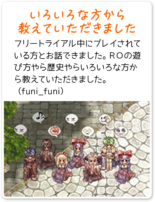 いろいろな方から 教えていただきました フリートライアル中にプレイされている方とお話できました。ＲＯの遊び方やら歴史やらいろいろな方から教えていただきました。（funi_funi）