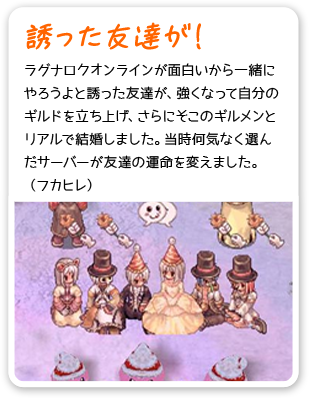 誘った友達が！ ラグナロクオンラインが面白いから一緒にやろうよと誘った友達が、強くなって自分のギルドを立ち上げ、さらにそこのギルメンとリアルで
