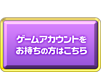 ゲームアカウントをお持ちの方はこちら