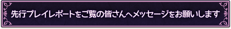 先行プレイレポートをご覧の皆さんへメッセージをお願いします