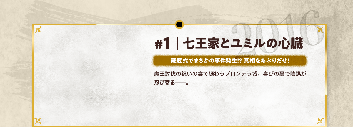 #1 七王家とユミルの心臓 戴冠式でまさかの事件発生!? 真相をあぶりだせ! 魔王討伐の祝いの宴で賑わうプロンテラ城。喜びの裏で陰謀が忍び寄る─。 2016