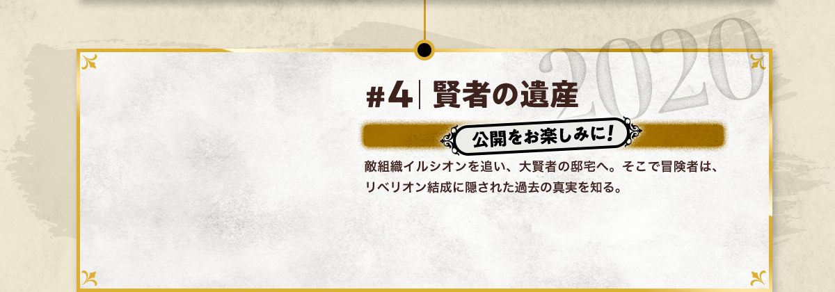 #4 賢者の遺産 公開をお楽しみに! 敵組織イルシオンを追い、大賢者の邸宅へ。そこで冒険者は、リベリオン結成に隠された過去の真実を知る。 2020
