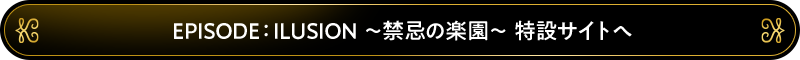 EPISODE：ILUSION 特設サイトへ
