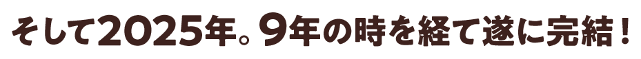 そして2025年。9年の時を経て遂に完結！