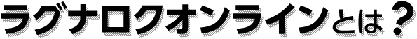 ラグナロクオンラインとは？