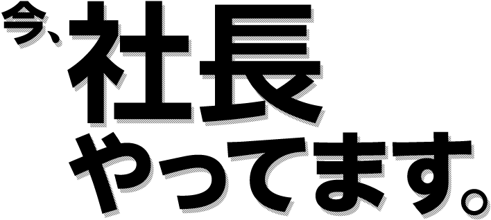 今、社長やってます。