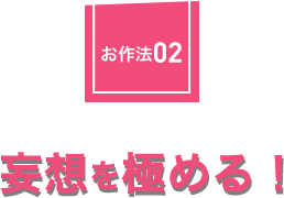 お作法02：妄想を極める！