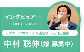インタビュアー interviewer ラグナロクオンライン運営チーム・伝道師 中村聡伸（嫁 募集中）