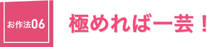 お作法06：極めれば「一芸」！