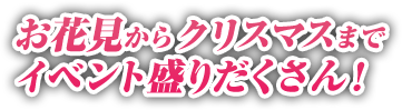 お花見からクリスマスまでイベント盛りだくさん！
