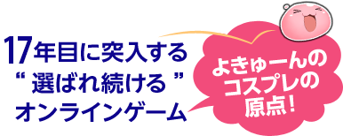 17年目に突入する“選ばれ続ける”オンラインゲーム よきゅーんのコスプレの原点！