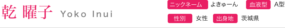 乾曜子 Yoko Inui ニックネーム よきゅーん 血液型 A型 性別 女性 出身地 茨城県