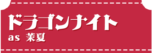 ドラゴンナイトas 茉夏