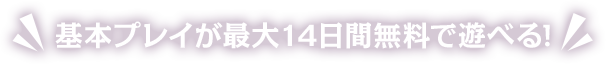基本プレイが最大14日間無料で遊べる!