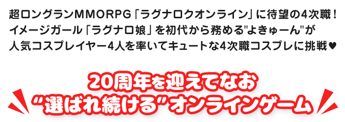 超ロングランMMORPG「ラグナロクオンライン」に待望の4次職！イメージガール「ラグナロ娘」を初代から務めるよきゅーんが人気コスプレイヤー4人を率いてキュートな4次職コスプレに挑戦♥20周年を迎えてなお“選ばれ続ける”オンラインゲーム